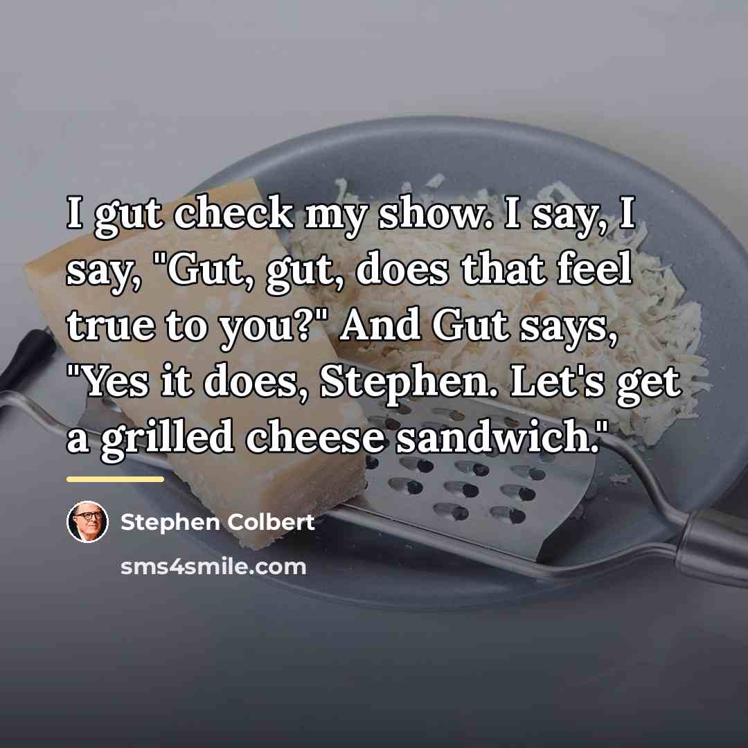 “I gut check my show. I say, I say, "Gut,…” quote by Stephen Colbert