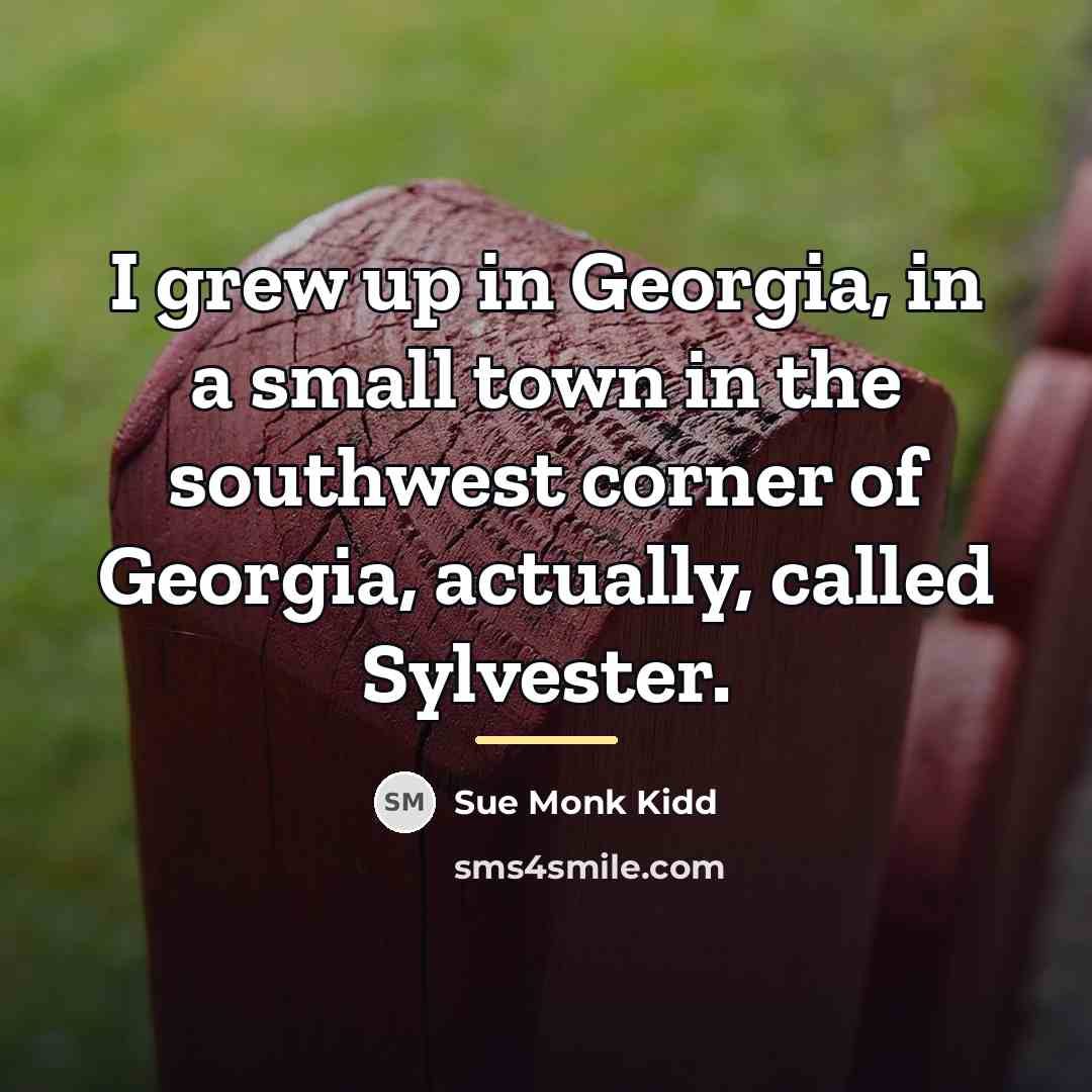 “I grew up in Georgia, in a small town in…” quote by Sue Monk Kidd