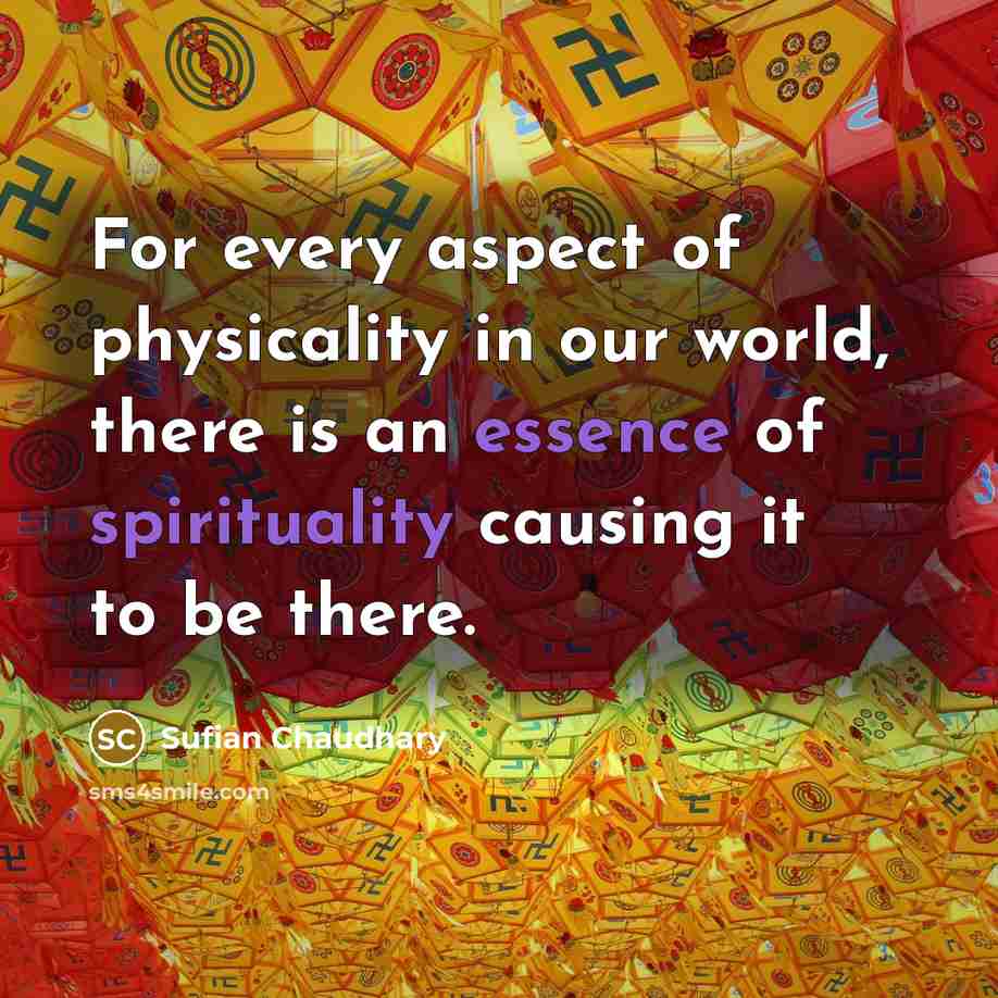 “For every aspect of physicality in our world, there is an essence of spirituality causing it to be there.” quote by Sufian Chaudhary