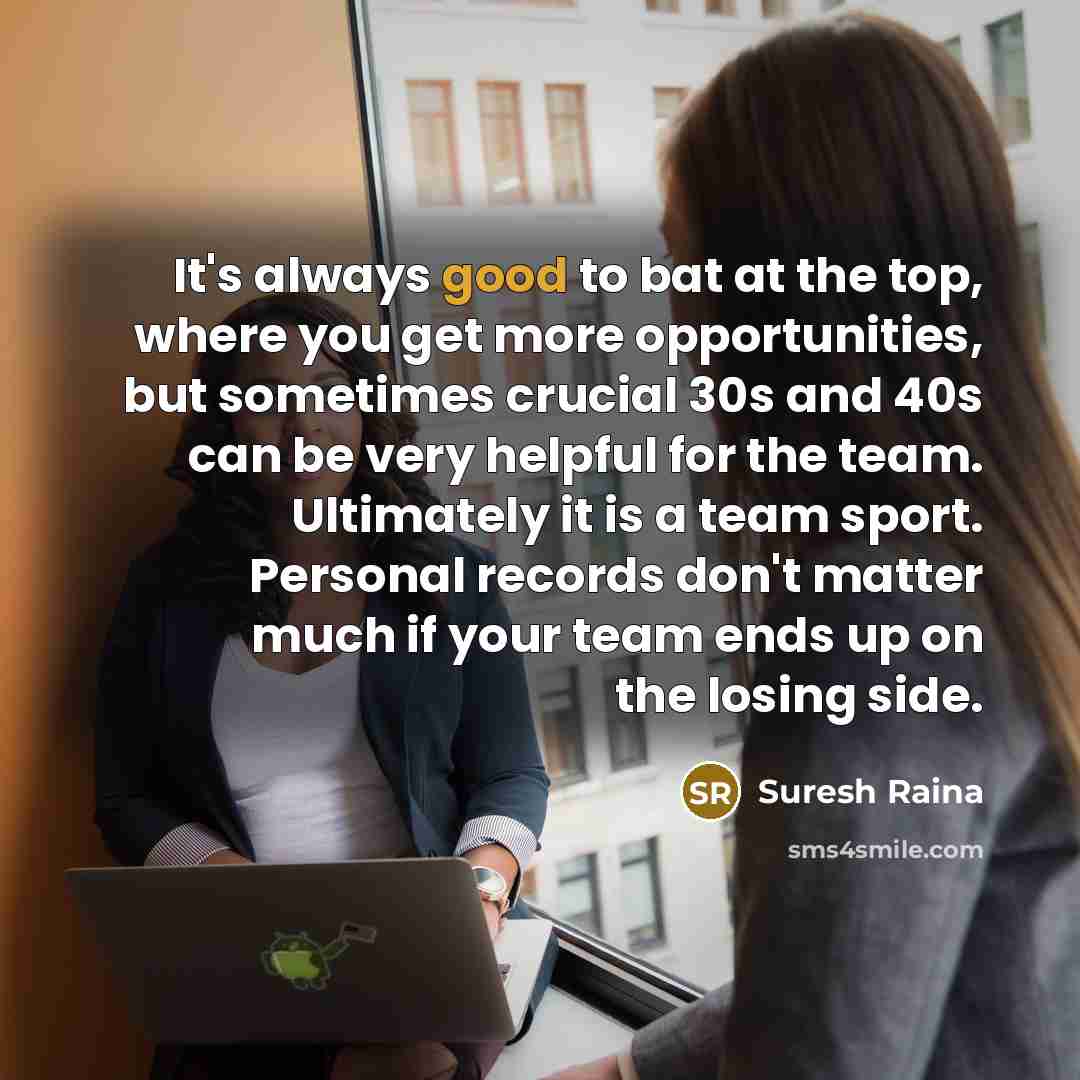 “It's always good to bat at the top, where you…” quote by Suresh Raina