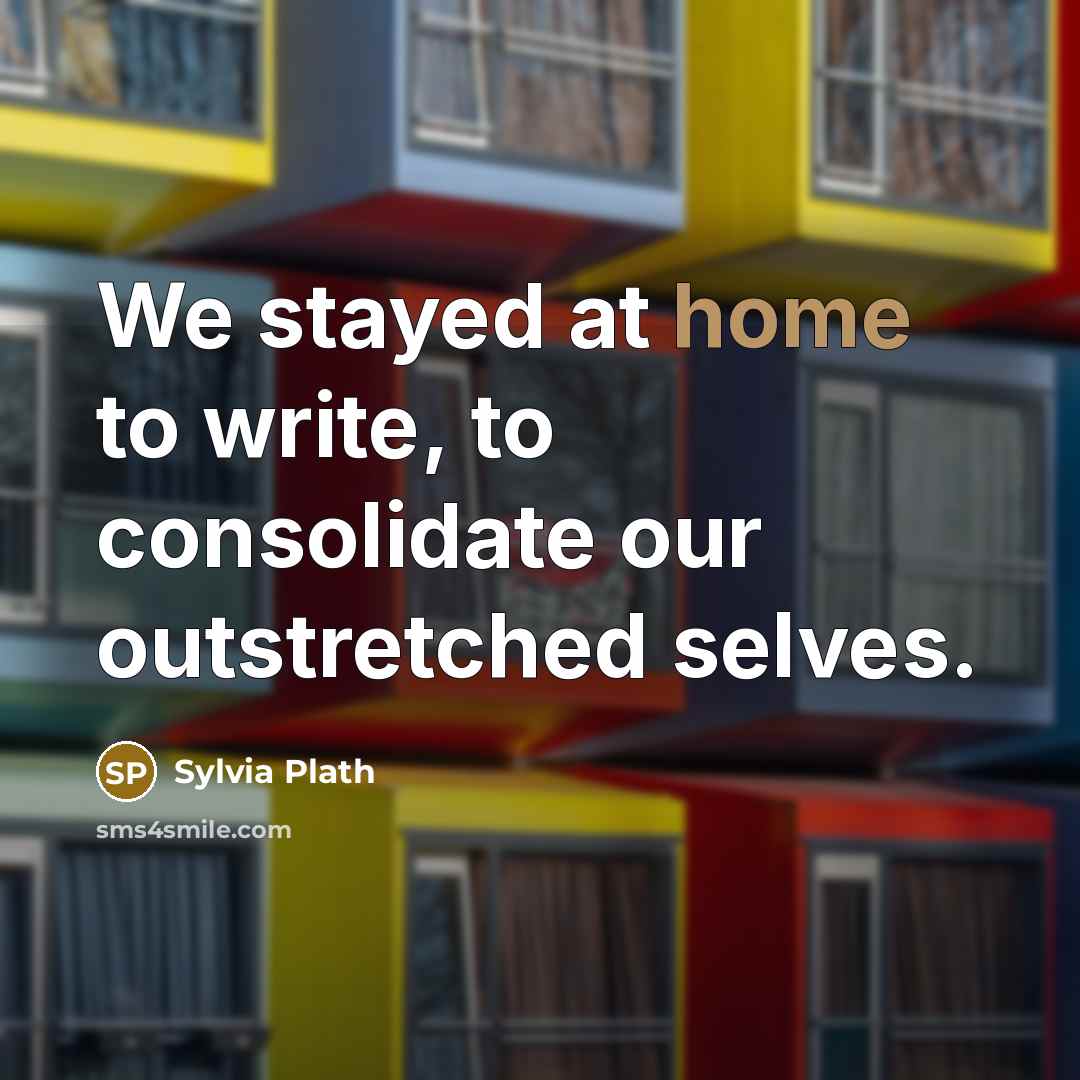 “We stayed at home to write, to consolidate our outstretched…” quote by Sylvia Plath