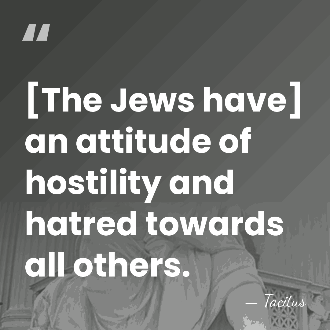 [The Jews have] an attitude of hostility and hatred towards all others. - Tacitus