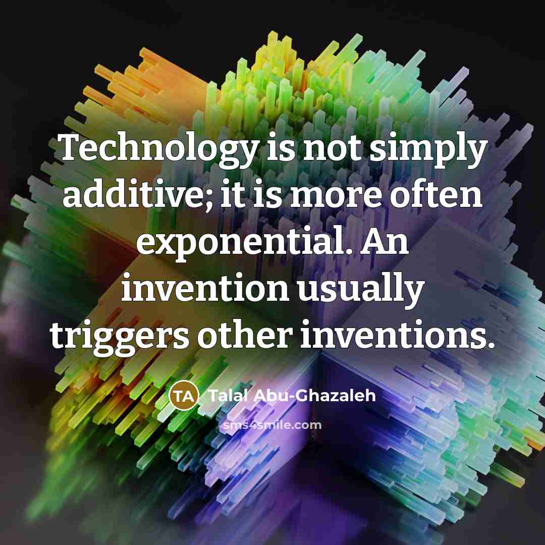 “Technology is not simply additive; it is more often exponential.…” quote by Talal Abu-Ghazaleh