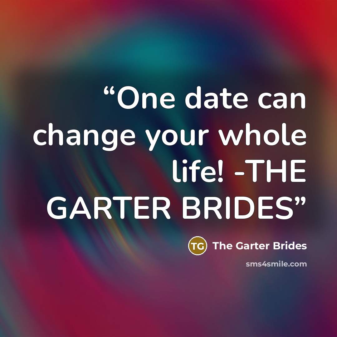 “One date can change your whole life! -THE GARTER BRIDES” quote by The Garter Brides