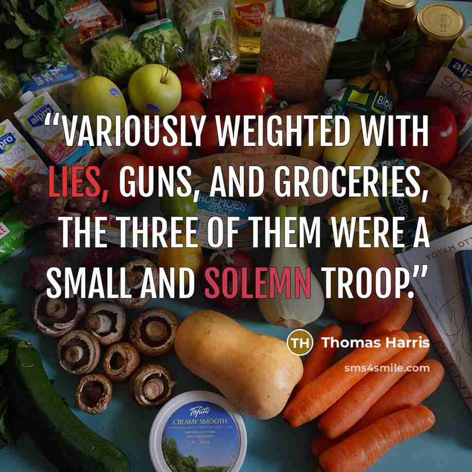 “Variously weighted with lies, guns, and groceries, the three of them were a small and solemn troop.” quote by Thomas Harris