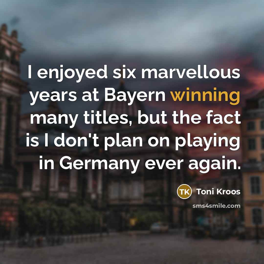 “I enjoyed six marvellous years at Bayern winning many titles,…” quote by Toni Kroos