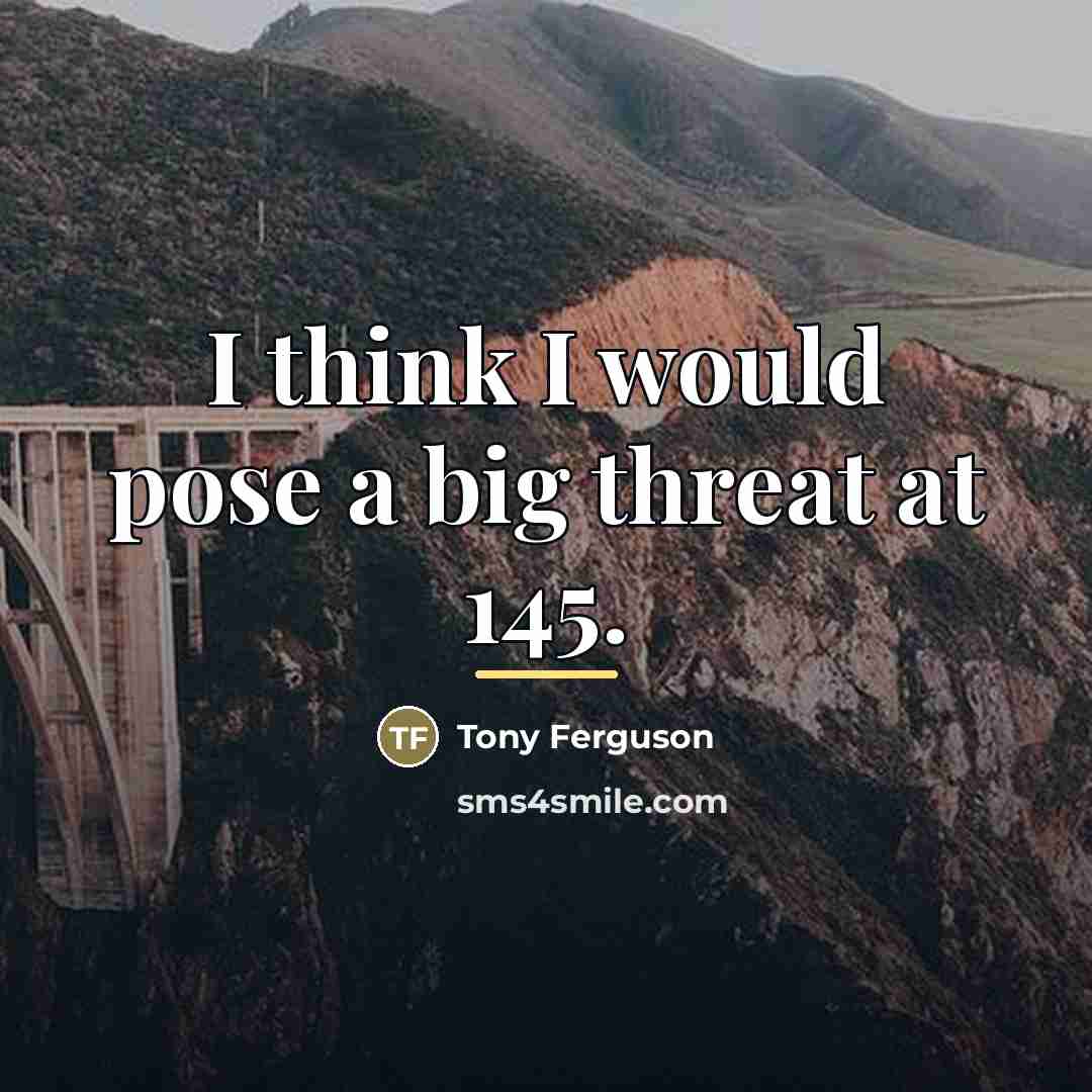 “I think I would pose a big threat at 145.…” quote by Tony Ferguson