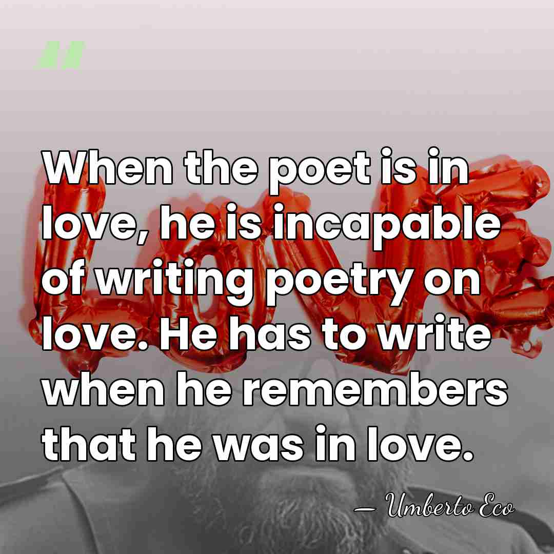 When the poet is in love, he is incapable of writing poetry&hellip; - Umberto Eco