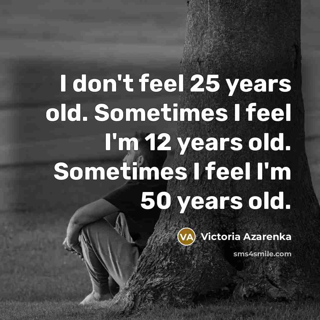 “I don't feel 25 years old. Sometimes I feel I'm…” quote by Victoria Azarenka