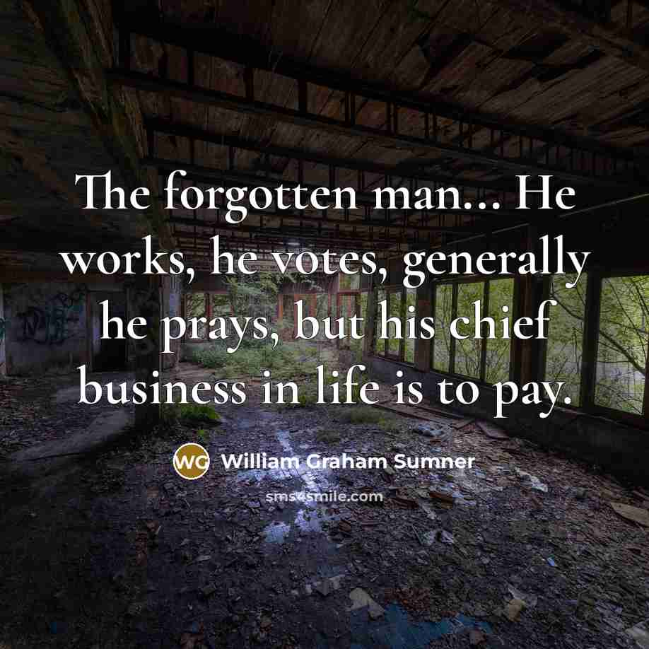 “The forgotten man... He works, he votes, generally he prays,…” quote by William Graham Sumner