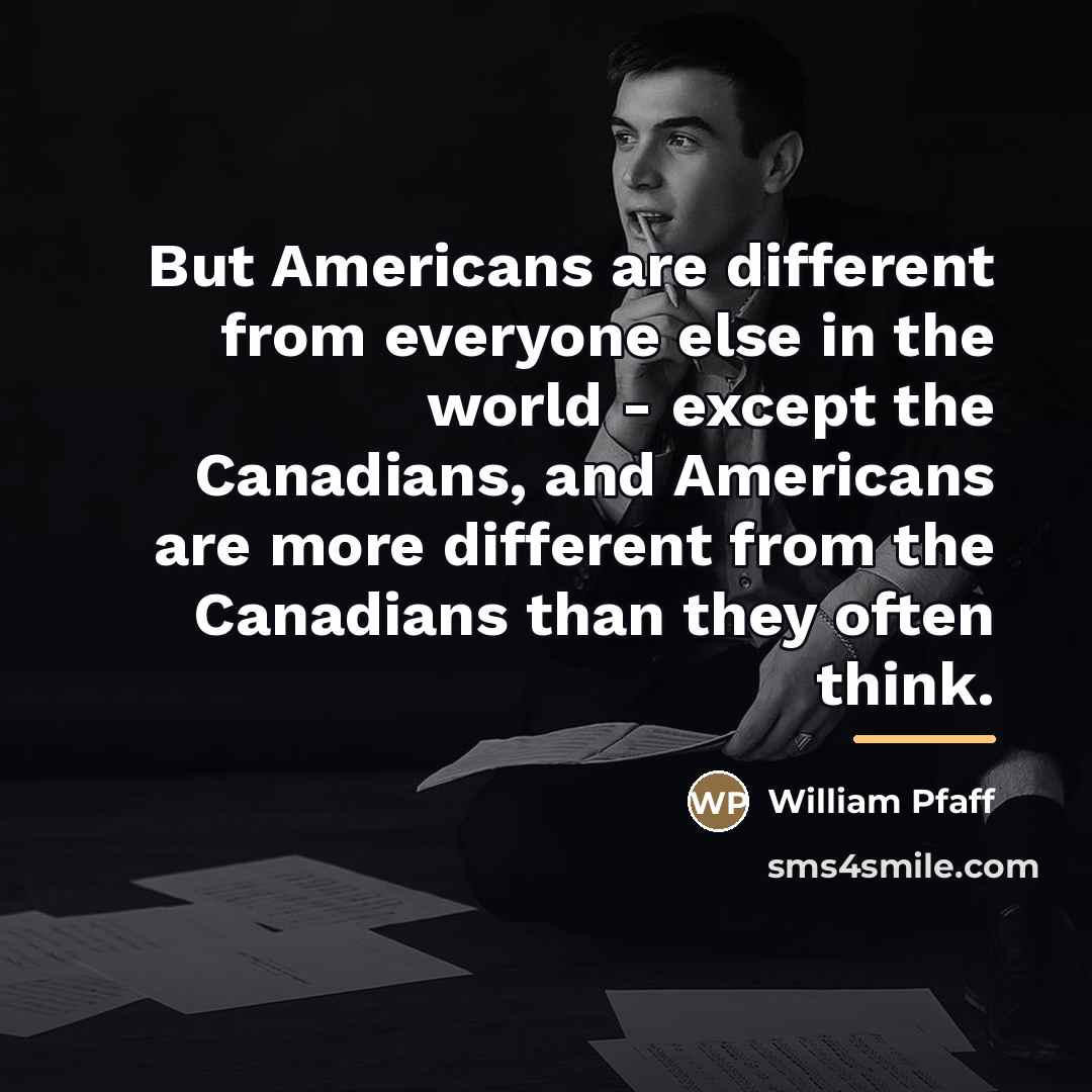“But Americans are different from everyone else in the world…” quote by William Pfaff