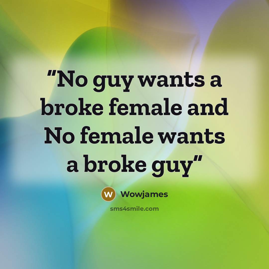 “No guy wants a broke female and No female wants a broke guy” quote by Wowjames