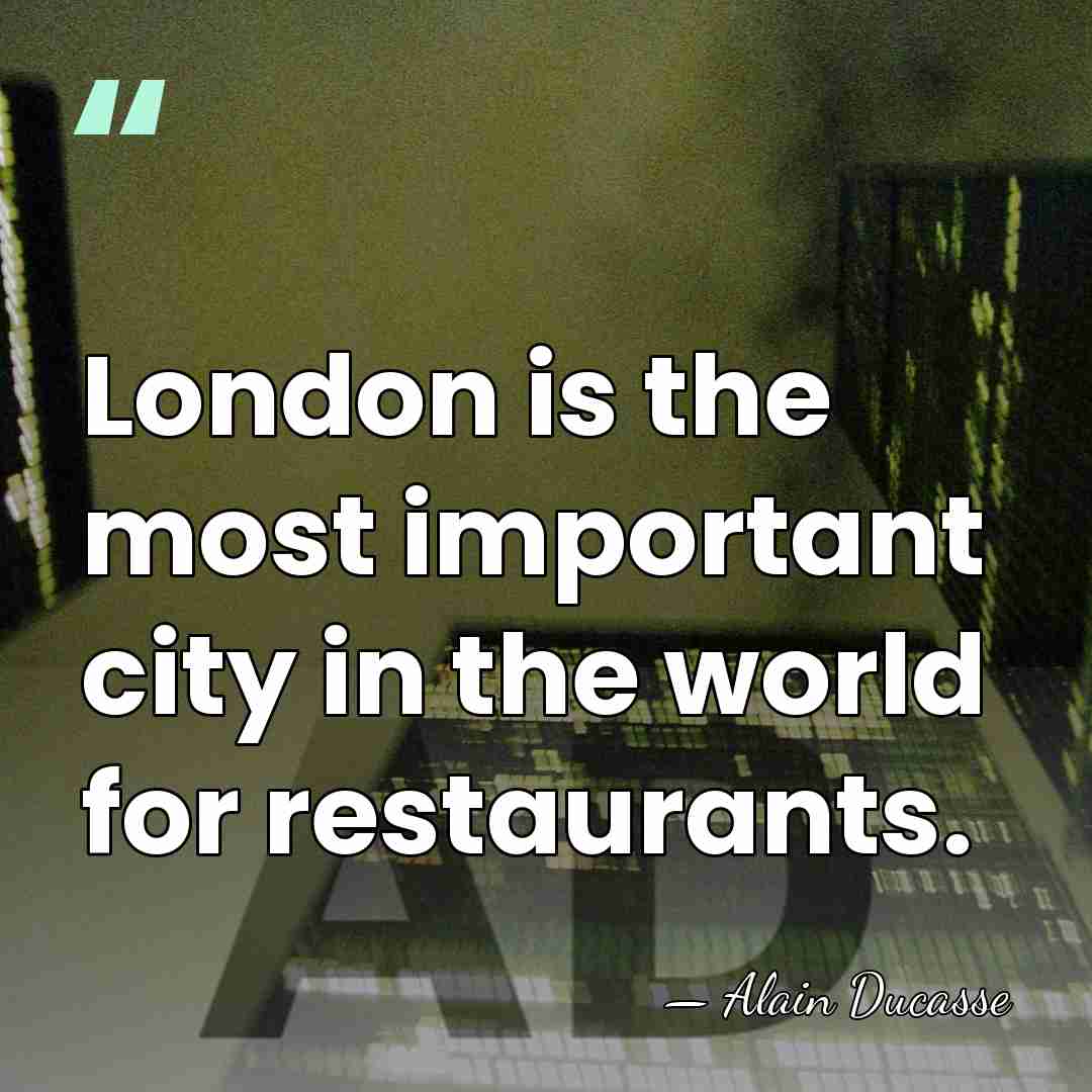 London is the most important city in the world for restaurants. - Alain Ducasse