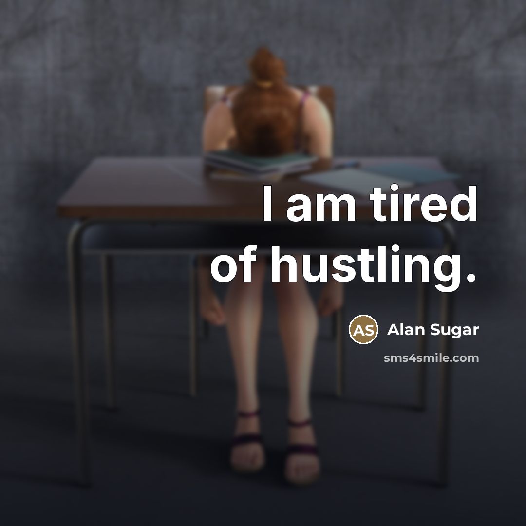 “I am tired of hustling.…” quote by Alan Sugar