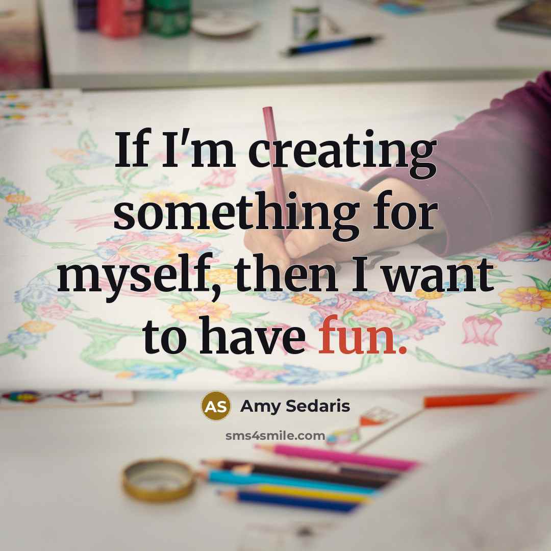 “If I'm creating something for myself, then I want to…” quote by Amy Sedaris