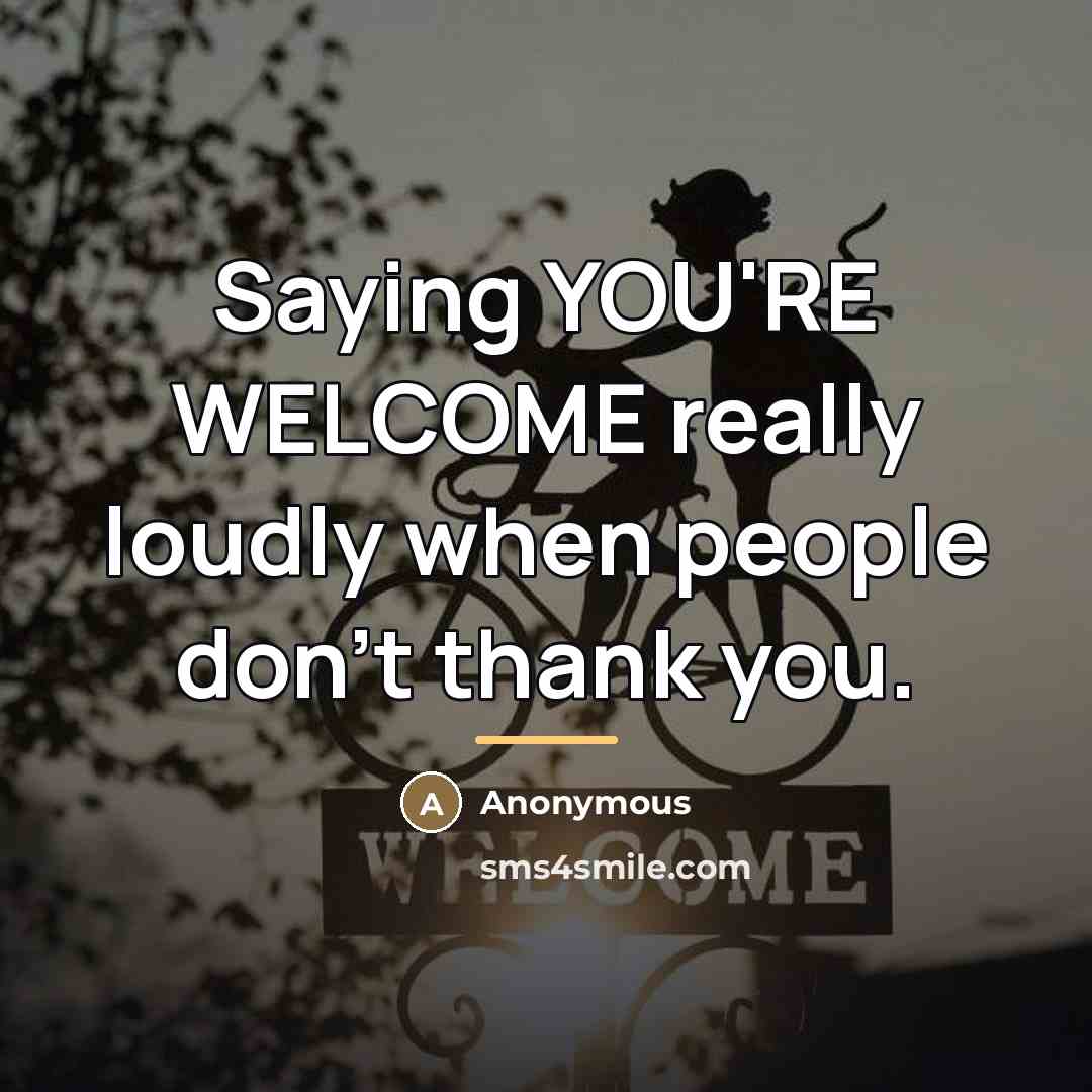 “Saying YOU'RE WELCOME really loudly when people don't thank you.…” quote by Anonymous