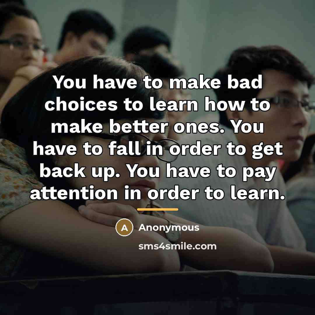 “You have to make bad choices to learn how to…” quote by Anonymous
