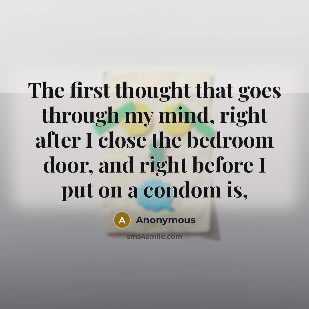 “The first thought that goes through my mind, right after I close the bedroom door, and right before I put on a condom is,” quote by Anonymous