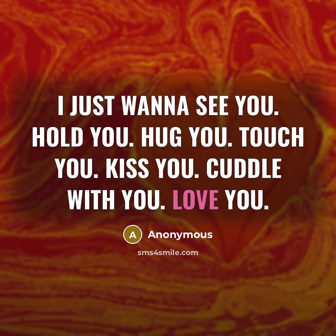 “I just wanna see you. hold you. hug you. touch you. kiss you. cuddle with you. love you.” quote by Anonymous