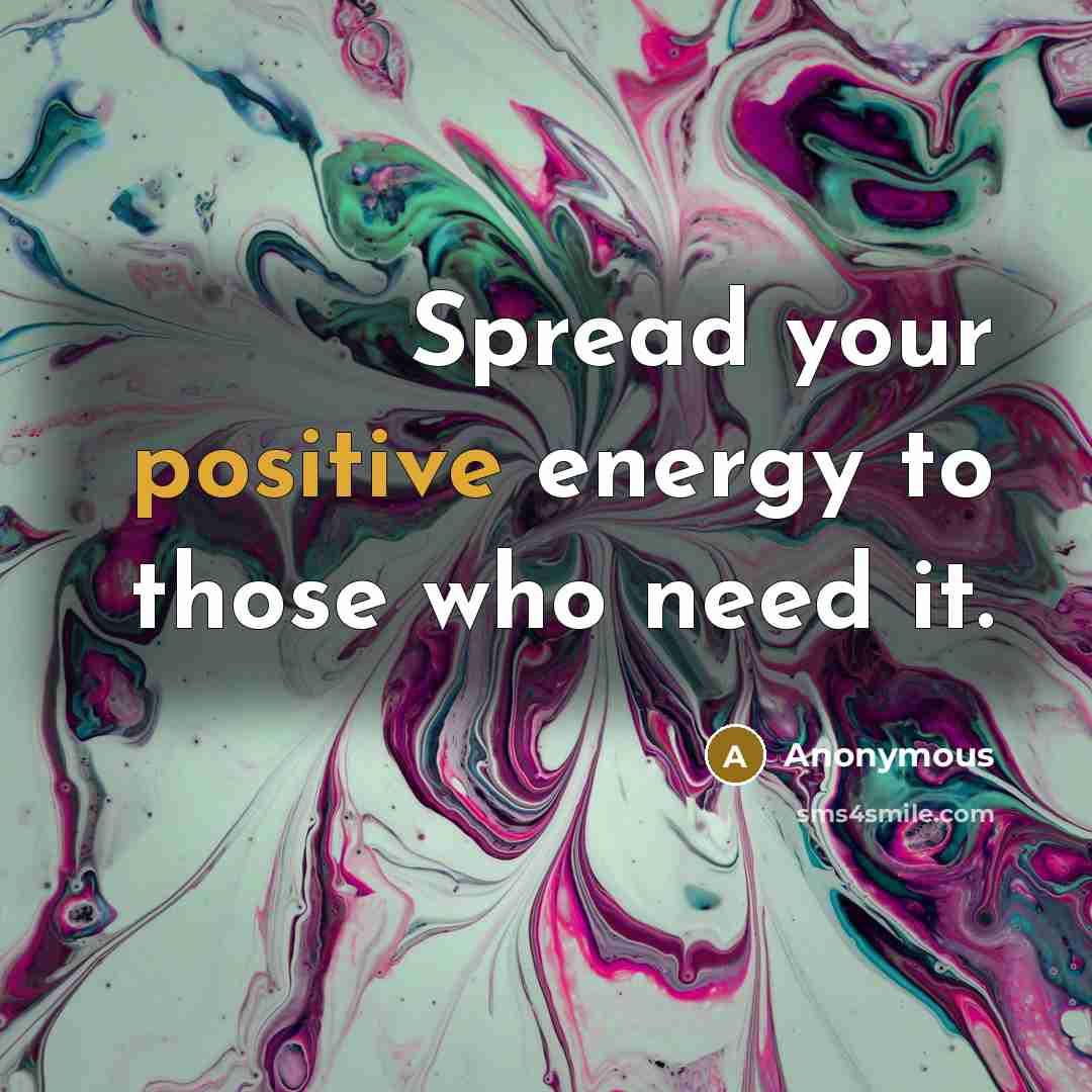 “Spread your positive energy to those who need it.…” quote by Anonymous