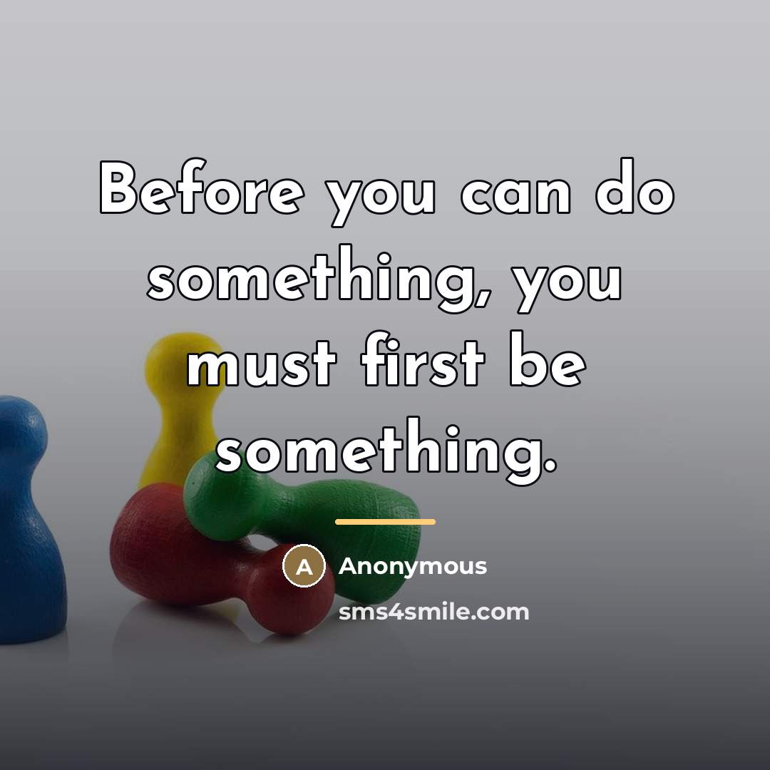“Before you can do something, you must first be something.…” quote by Anonymous