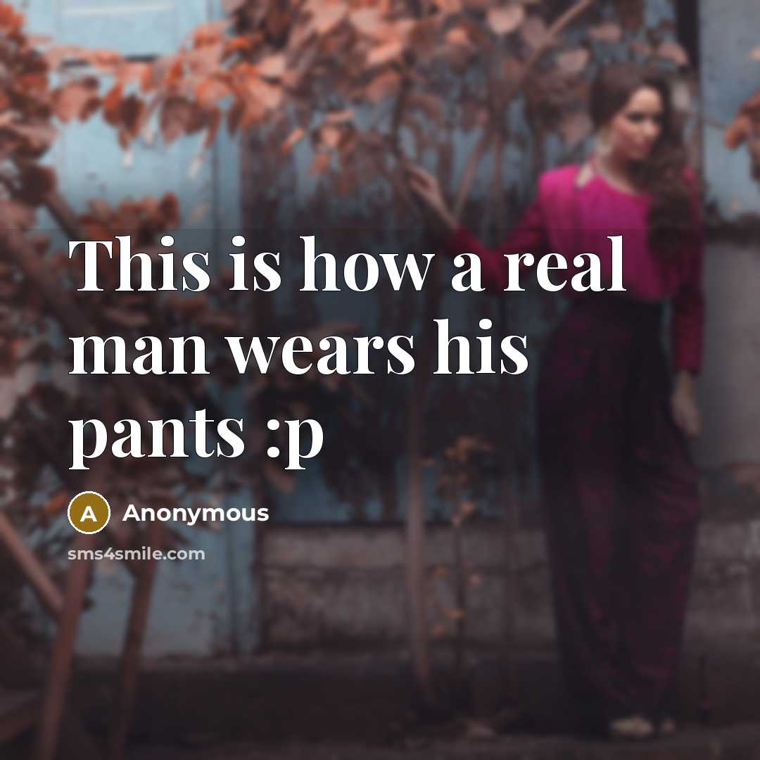 “This is how a real man wears his pants :p” quote by Anonymous