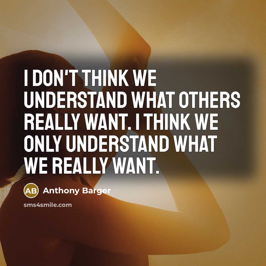 “I don't think we understand what others really want. I…” quote by Anthony Barger