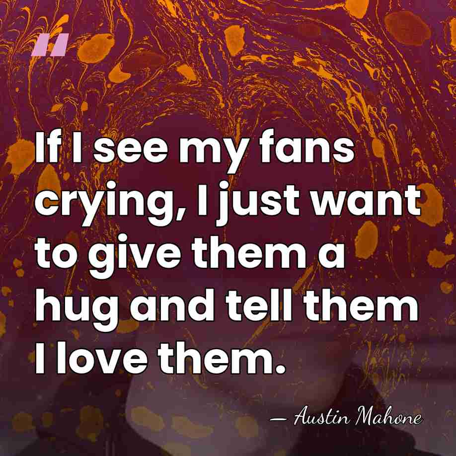 If I see my fans crying, I just want to give them&hellip; - Austin Mahone