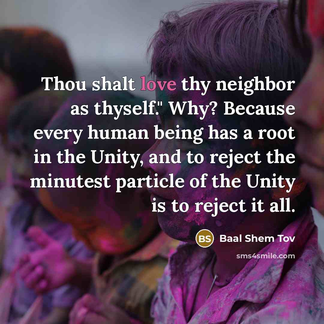 “Thou shalt love thy neighbor as thyself." Why? Because every…” quote by Baal Shem Tov