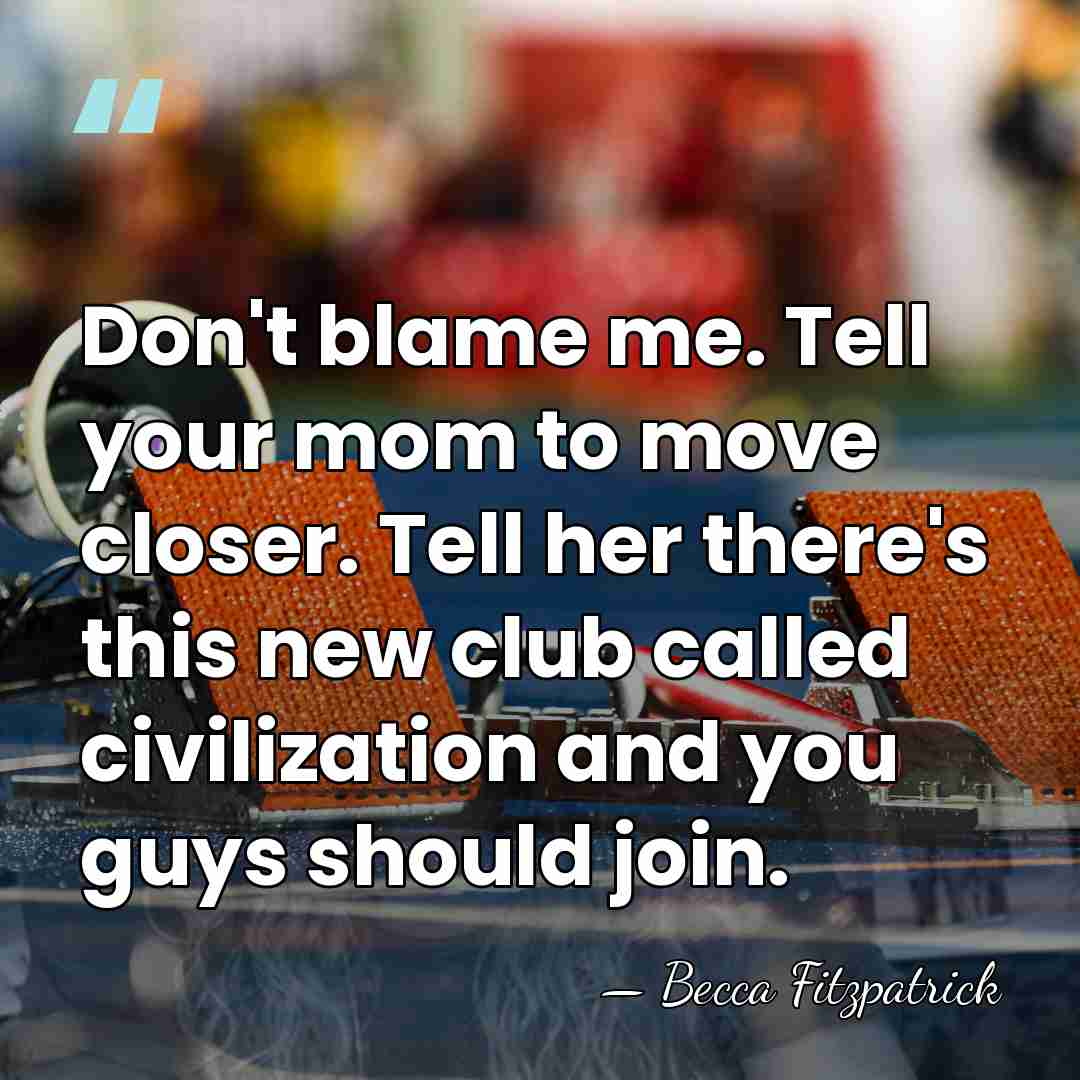 Don't blame me. Tell your mom to move closer. Tell her there's&hellip; - Becca Fitzpatrick