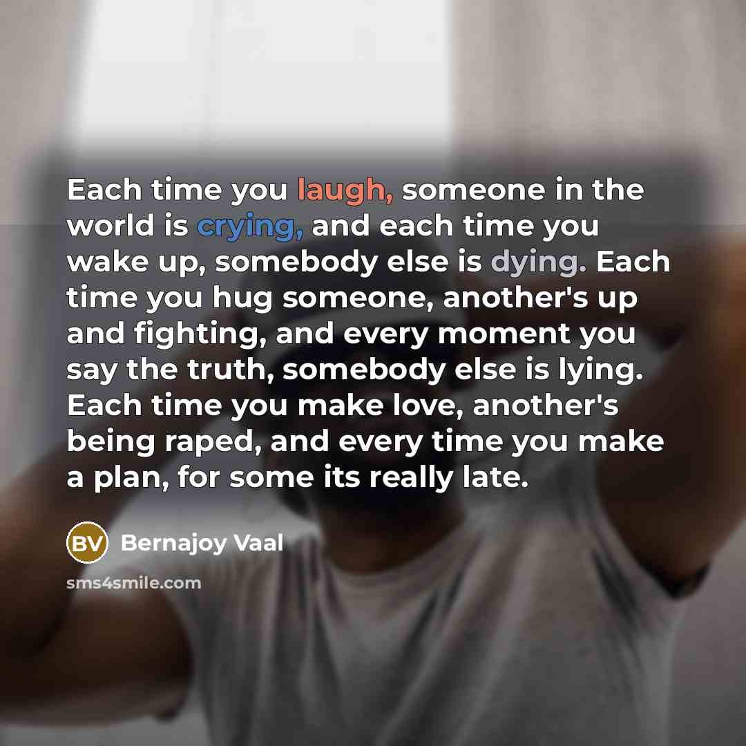 “Each time you laugh, someone in the world is crying,…” quote by Bernajoy Vaal