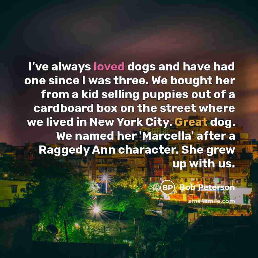“I've always loved dogs and have had one since I…” quote by Bob Peterson