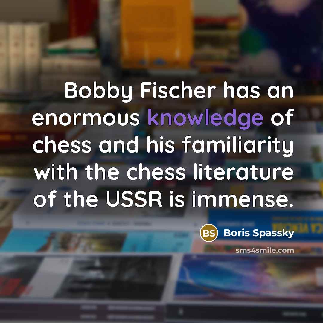 “Bobby Fischer has an enormous knowledge of chess and his…” quote by Boris Spassky