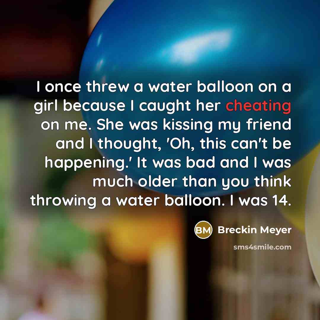 “I once threw a water balloon on a girl because…” quote by Breckin Meyer