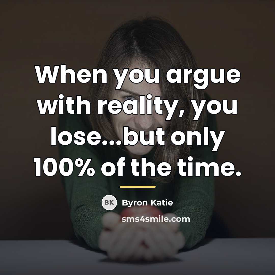 “When you argue with reality, you lose...but only 100% of…” quote by Byron Katie