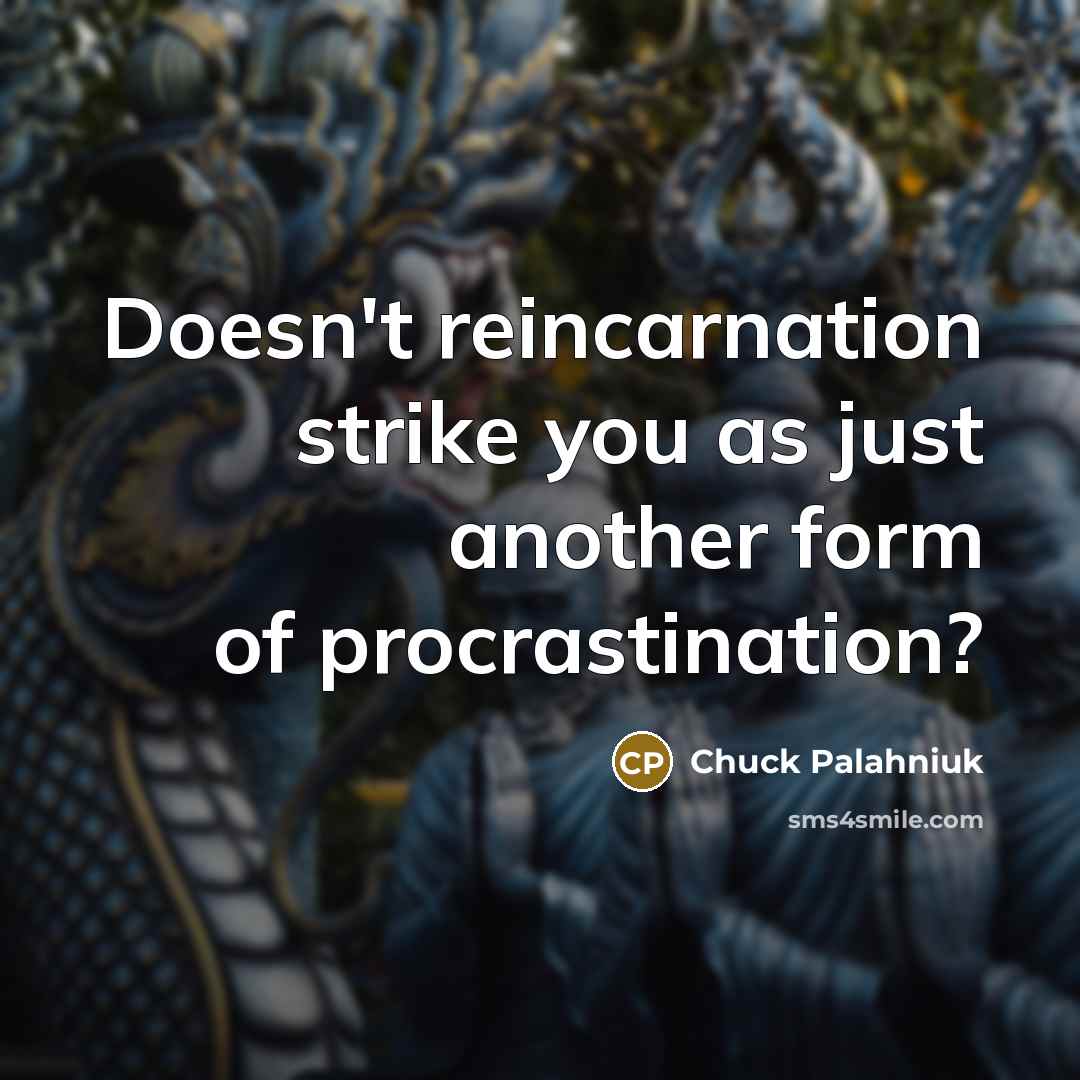 “Doesn't reincarnation strike you as just another form of procrastination?…” quote by Chuck Palahniuk