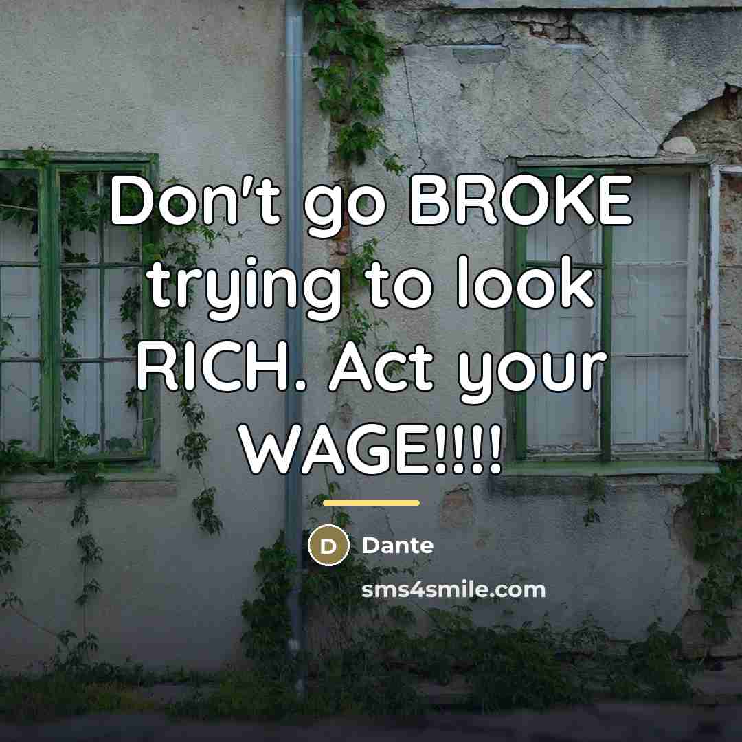 “Don't go BROKE trying to look RICH. Act your WAGE!!!!…” quote by Dante
