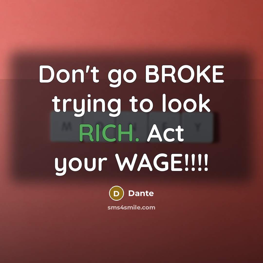 “Don't go BROKE trying to look RICH. Act your WAGE!!!!” quote by Dante