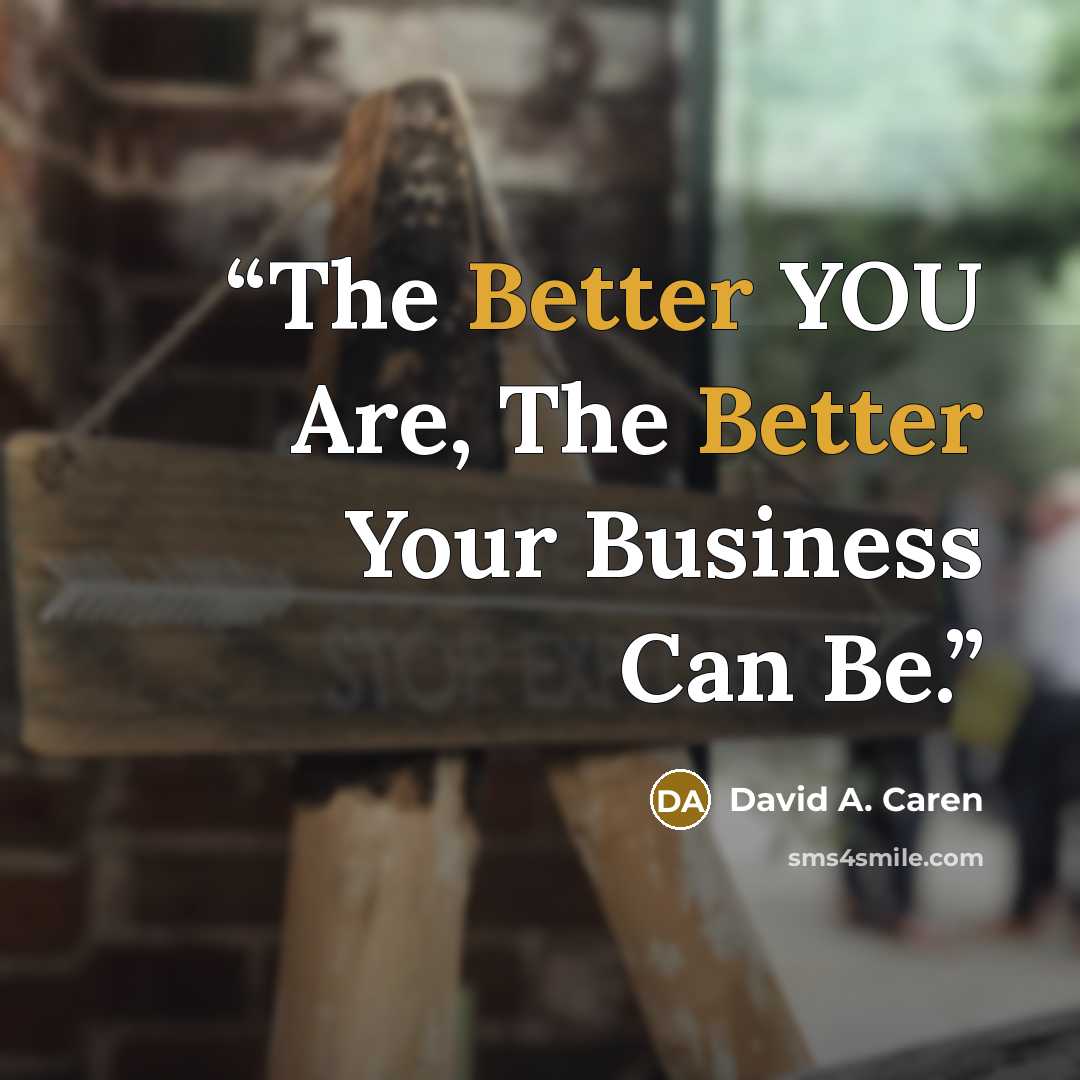 “The Better YOU Are, The Better Your Business Can Be.” quote by David A. Caren