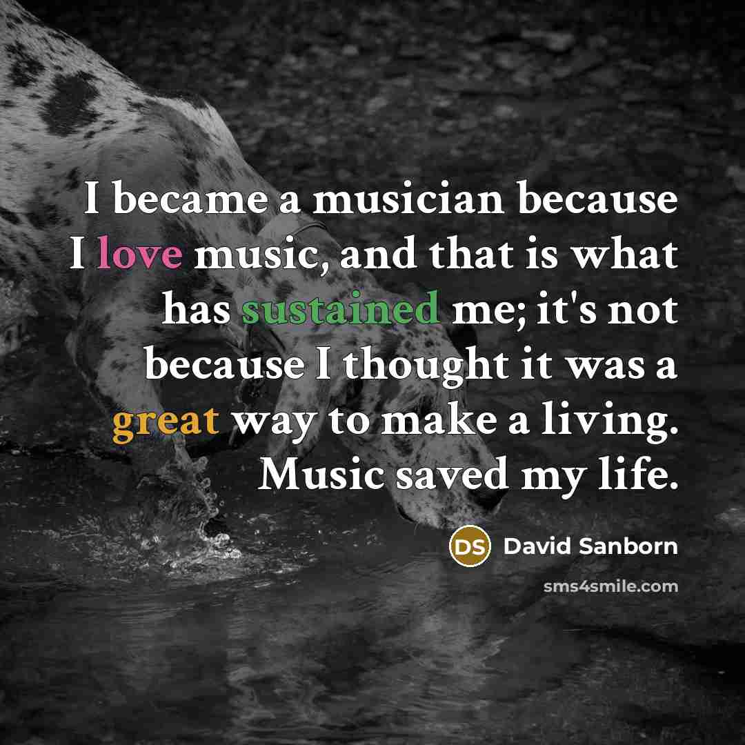 “I became a musician because I love music, and that…” quote by David Sanborn