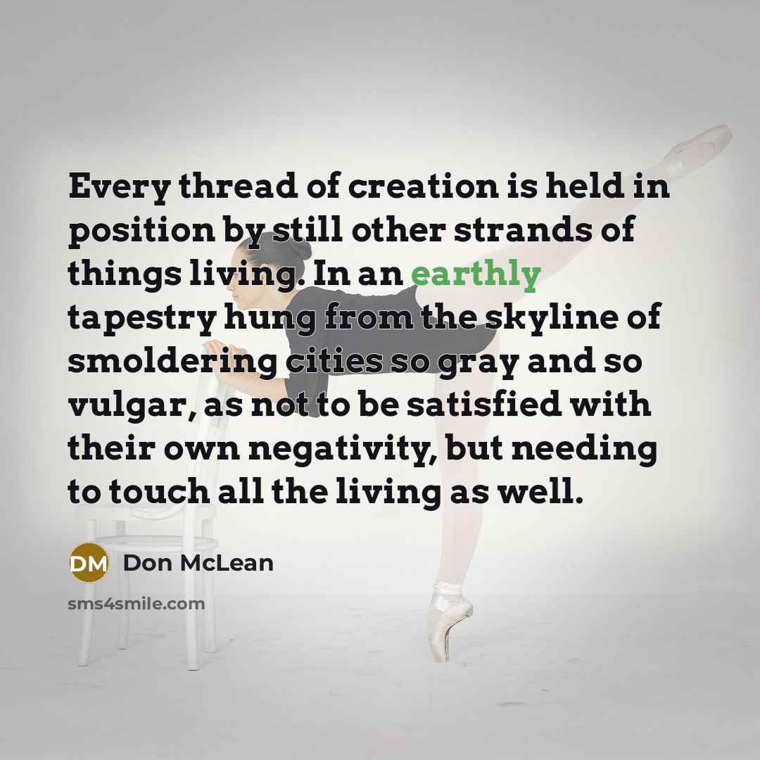 “Every thread of creation is held in position by still…” quote by Don McLean