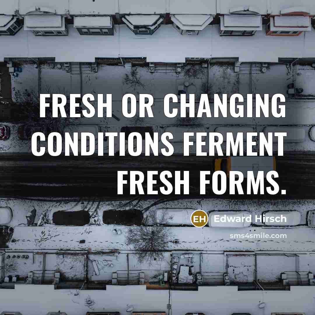 “Fresh or changing conditions ferment fresh forms.…” quote by Edward Hirsch