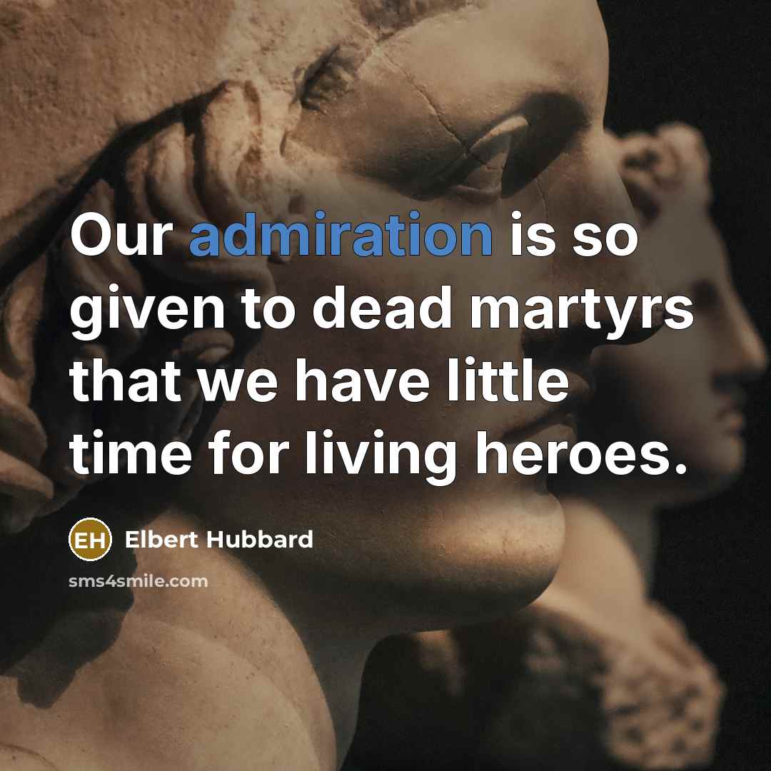 “Our admiration is so given to dead martyrs that we…” quote by Elbert Hubbard