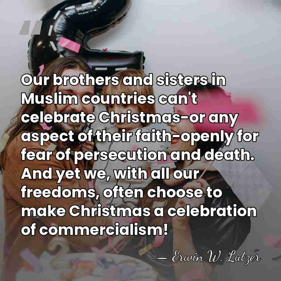 Our brothers and sisters in Muslim countries can't celebrate Christmas-or any aspect&hellip; - Erwin W. Lutzer