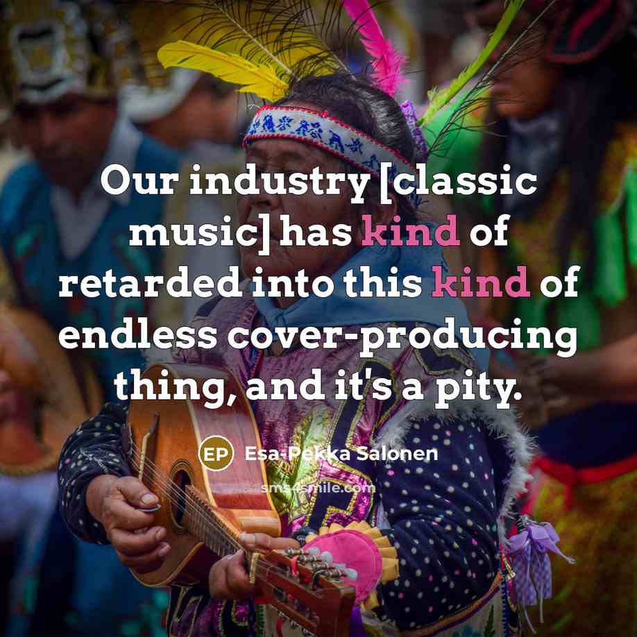 “Our industry [classic music] has kind of retarded into this…” quote by Esa-Pekka Salonen