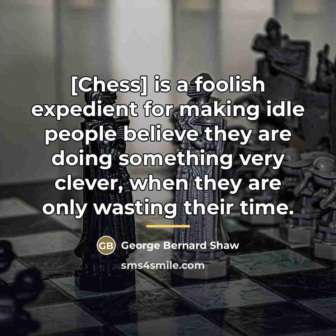 “[Chess] is a foolish expedient for making idle people believe…” quote by George Bernard Shaw
