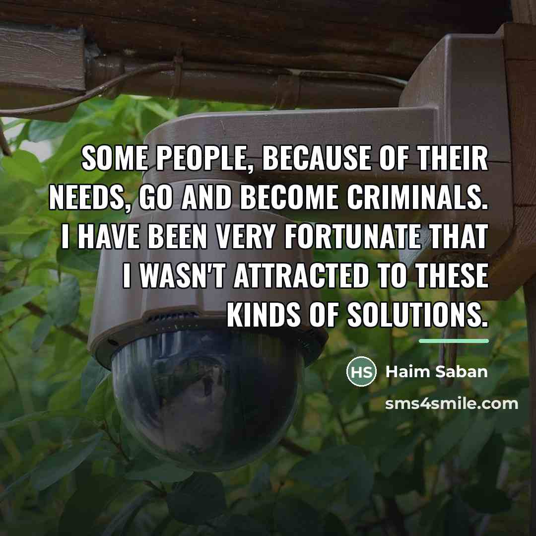 “Some people, because of their needs, go and become criminals.…” quote by Haim Saban