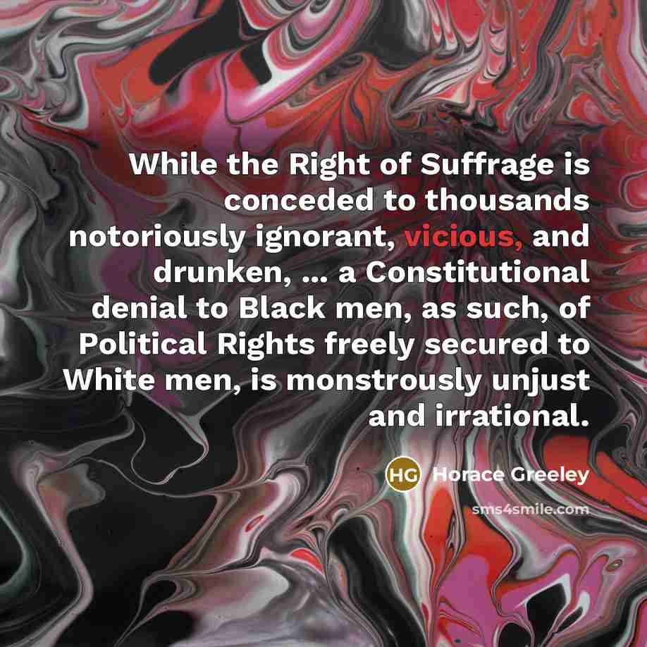 “While the Right of Suffrage is conceded to thousands notoriously…” quote by Horace Greeley