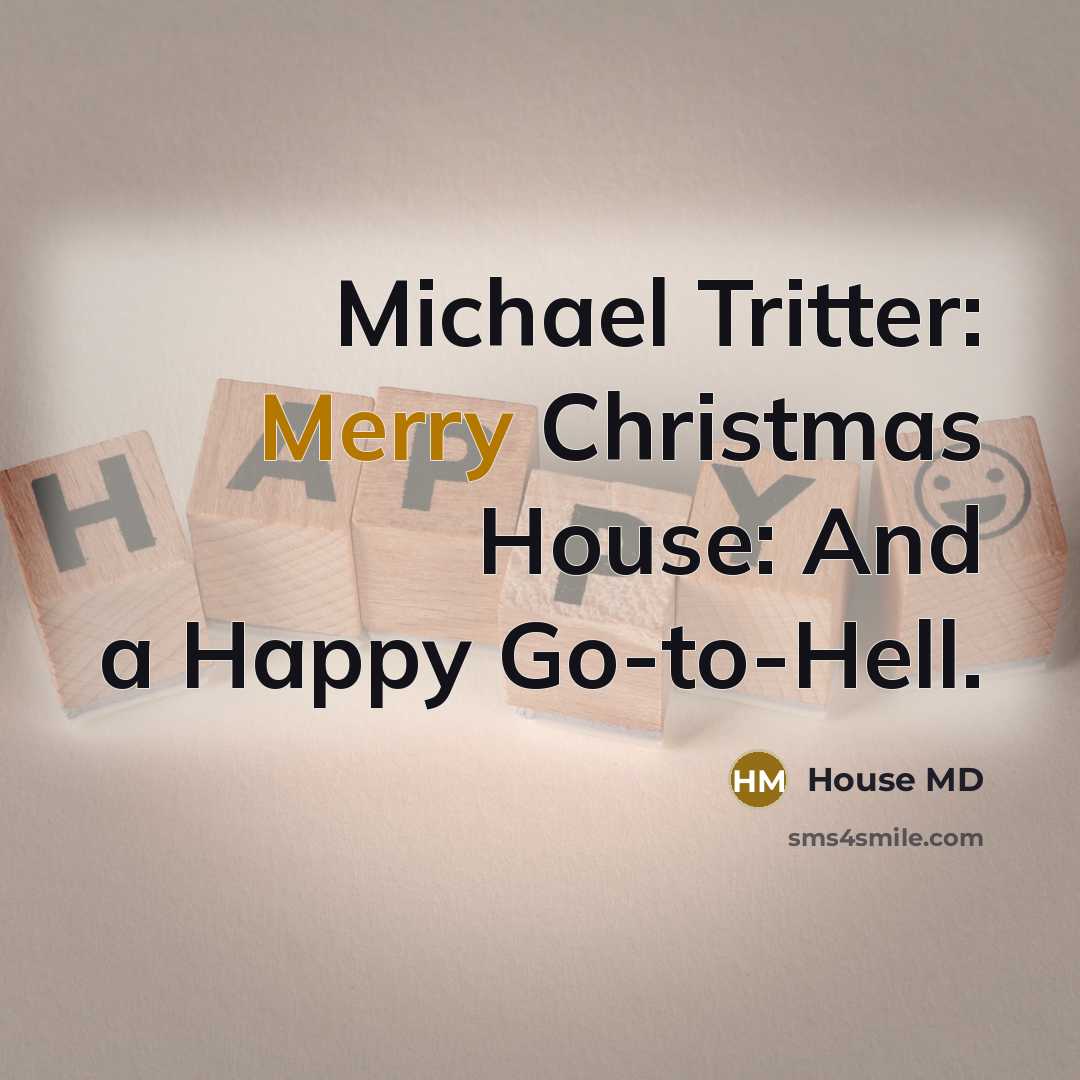 “Michael Tritter: Merry Christmas House: And a Happy Go-to-Hell.…” quote by House MD