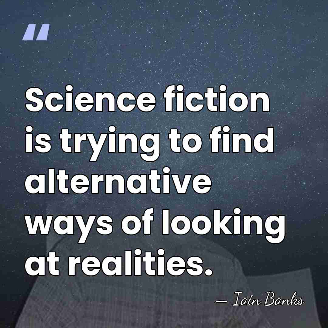 Science fiction is trying to find alternative ways of looking at realities. - Iain Banks